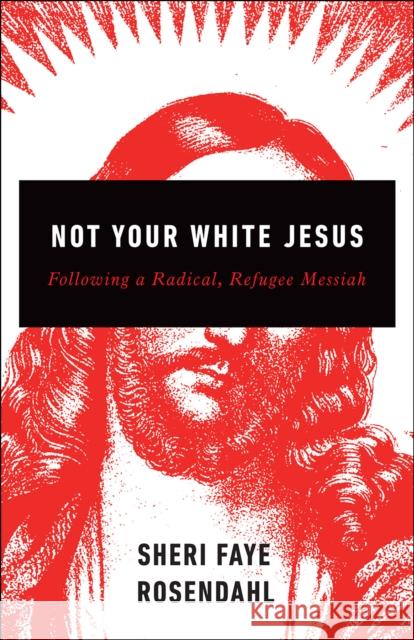 Not Your White Jesus: Following a Radical, Refugee Messiah Rosendahl, Sheri Faye 9780664264161 Westminster John Knox Press