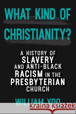 What Kind of Christianity: A History of Slavery and Anti-Black Racism in the Presbyterian Church William Yoo 9780664264673