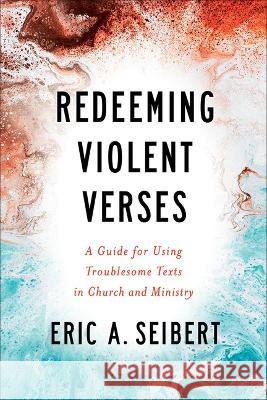 Redeeming Violent Verses: A Guide for Using Troublesome Texts in Church and Ministry Eric A. Seibert 9780664264680 Westminster John Knox Press