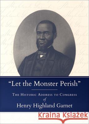 Let the Monster Perish: The Historic Address to Congress of Henry Highland Garnet Garnet, Henry Highland 9780664266295 Westminster John Knox Press