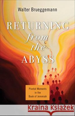 Returning from the Abyss: Pivotal Moments in the Book of Jeremiah Walter Brueggemann, Brent A. Strawn 9780664266868 Westminster/John Knox Press,U.S.