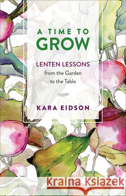A Time to Grow: Lenten Lessons from the Garden to the Table Kara Eidson 9780664267049 Westminster/John Knox Press,U.S.