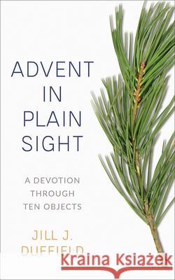 Advent in Plain Sight: A Devotion Through Ten Objects Jill J. Duffield 9780664267148