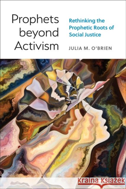 Prophets beyond Activism: Rethinking the Prophetic Roots of Social Justice Julia M. O'Brien 9780664267834