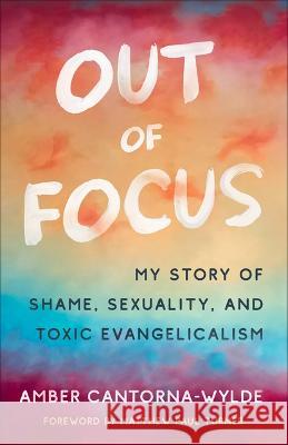 Out of Focus: My Story of Shame, Sexuality, and Toxic Evangelicalism Amber Cantorna-Wylde 9780664267957 Westminster John Knox Press