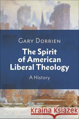 The Spirit of American Liberal Theology: A History Gary Dorrien 9780664268411 Westminster John Knox Press