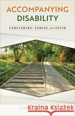 Accompanying Disability: Caretaking, Family, and Faith Topher Endress 9780664269166