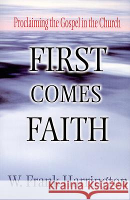 First Comes Faith: Proclaiming the Gospel in the Church Harrington, W. Frank 9780664500177 Westminster John Knox Press