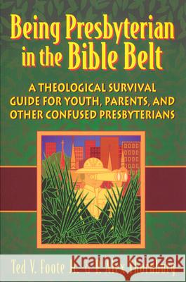 Being Presbyterian in the Bible Belt: A Theological Survival Guide for Youth, Parents, & Other Confused Presbyterians Ted V. Foote Jr., P. Alex Thornburg 9780664501099 Westminster/John Knox Press,U.S.