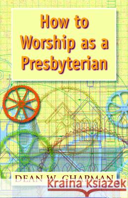 How to Worship as a Presbyterian Dean W. Chapman 9780664501587 Geneva Press