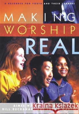 Making Worship Real: A Resource for Youth and Their Leaders Buchanan, Aimee Wallis 9780664501686 Geneva Press