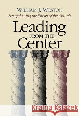 Leading from the Center : Strengthening the Pillars of the Church William J. Weston Clifton Kirkpatrick 9780664502515 