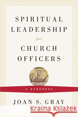 Spiritual Leadership for Church Officers: A Handbook Gray, Joan S. 9780664503055 Geneva Press