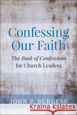 Confessing Our Faith: The Book of Confessions for Church Leaders John Burgess 9780664503116 Westminster John Knox Press