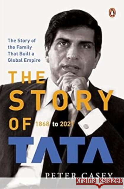 The Story of Tata: 1868 to 2021 an Authorized Account of the Tata Family and Their Companies with Exclusive Interviews with Ratan Tata No Peter Casey 9780670090228 India Viking