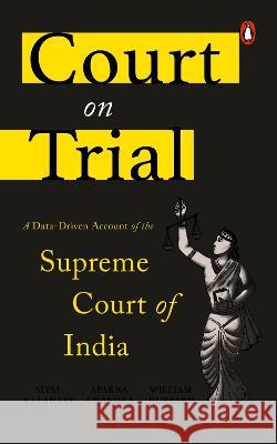 Court on Trial: A Data-Driven Account of the Supreme Court of India Aparna Chandra Sital Kalantry William H. J. Hubbard 9780670091584 Viking