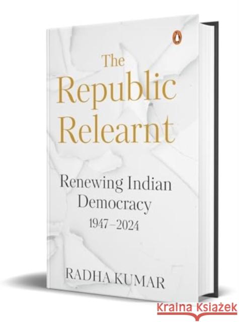 The Republic Relearnt: Renewing Indian Democracy (1947-2024) Radha Kumar 9780670096541