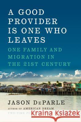 A Good Provider Is One Who Leaves: One Family and Migration in the 21st Century Jason Deparle 9780670785926 Viking