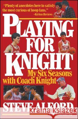 Playing for Knight: My Six Seaons with Coach Knight Steve Alford John Garrity John Garrity 9780671724412 Simon & Schuster