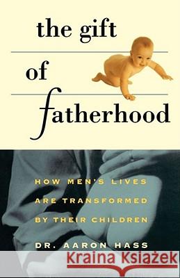 Gift of Fatherhood: How Men's Live Are Transformed by Their Children Hass, Aaron 9780671875824