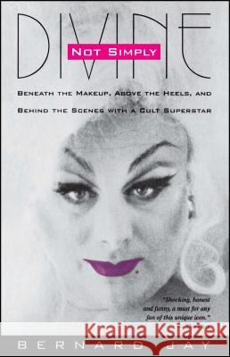 Not Simply Divine: Beneath the Make-Up, Above the Heels and Behind the Scenes with a Cult Superstar Jay, Bernard 9780671884673 Fireside Books