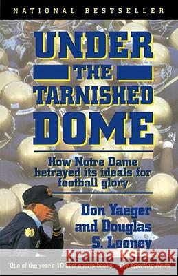 Under the Tarnished Dome: How Notre Dame Betrayd Ideals for Football Glory Yaeger, Don 9780671899387 Simon & Schuster