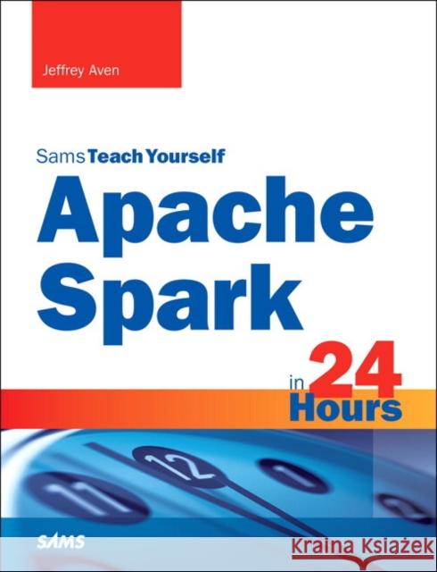 Apache Spark in 24 Hours, Sams Teach Yourself Aven, Jeffrey 9780672338519