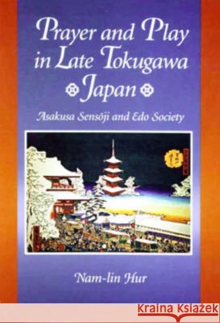 Prayer and Play in Late Tokugawa Japan: Asakusa Sensōji and EDO Society Hur, Nam-Lin 9780674002401 Harvard University Press