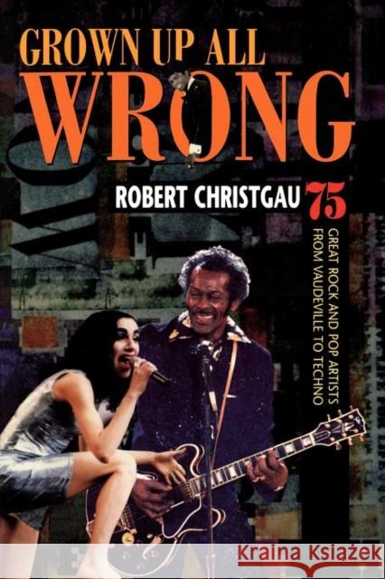 Grown Up All Wrong: 75 Great Rock and Pop Artists from Vaudeville to Techno Christgau, Robert 9780674003828