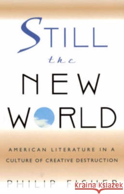 Still the New World: American Literature in a Culture of Creative Destruction Fisher, Philip 9780674004092