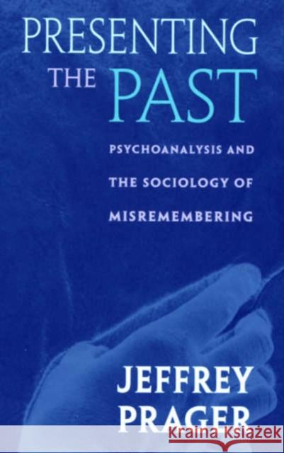 Presenting the Past: Psychoanalysis and the Sociology of Misremembering Prager, Jeffrey 9780674004191