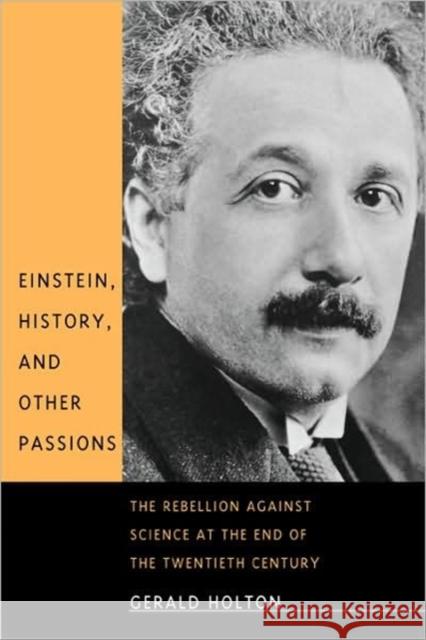 Einstein, History, and Other Passions: The Rebellion Against Science at the End of the Twentieth Century Holton, Gerald 9780674004337