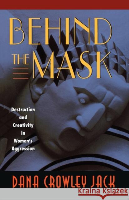 Behind the Mask: Destruction and Creativity in Women's Aggression Jack, Dana Crowley 9780674005372 Harvard University Press