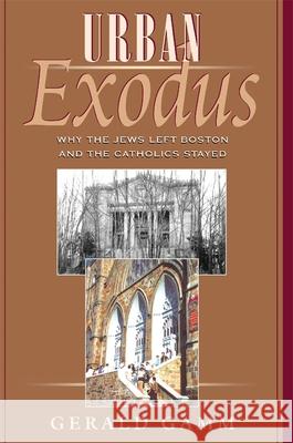 Urban Exodus: Why the Jews Left Boston and the Catholics Stayed Gamm, Gerald H. 9780674005587