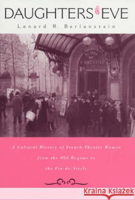 Daughters of Eve: A Cultural History of French Theater Women from the Old Regime to the Fin de Siècle Berlanstein, Lenard R. 9780674005969 Harvard University Press