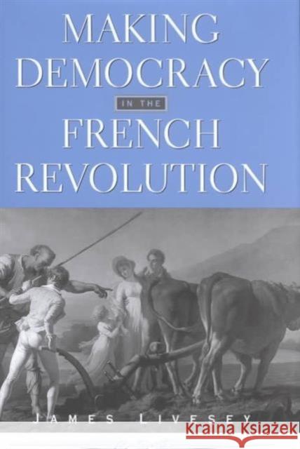 Making Democracy in the French Revolution James Livesey 9780674006249 Harvard University Press