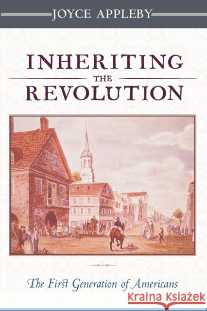 Inheriting the Revolution: The First Generation of Americans Appleby, Joyce 9780674006638 Belknap Press