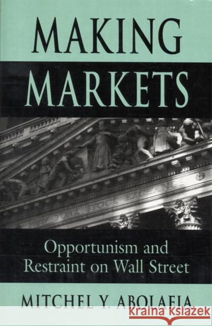 Making Markets: Opportunism and Restraint on Wall Street Abolafia, Mitchel 9780674006881 Harvard University Press