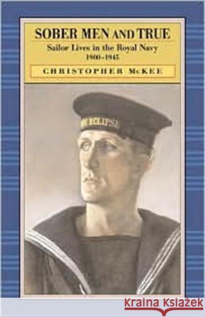 Sober Men and True: Sailor Lives in the Royal Navy 1900-1945 McKee, Christopher 9780674007369 Harvard University Press