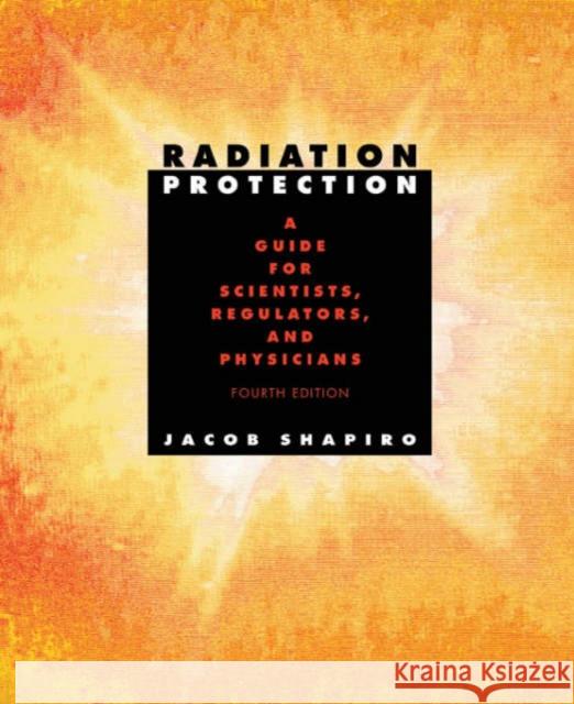 Radiation Protection: A Guide for Scientists, Regulators, and Physicians, Fourth Edition Shapiro, Jacob 9780674007406 Harvard University Press