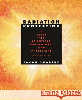 Radiation Protection: A Guide for Scientists, Regulators, and Physicians, Fourth Edition Shapiro, Jacob 9780674007406 Harvard University Press