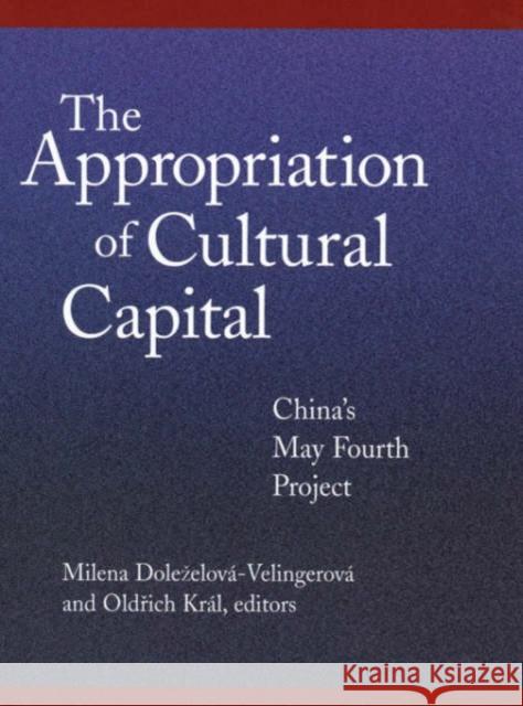 The Appropriation of Cultural Capital: China's May Fourth Project Dolezelová-Velingerová, Milena 9780674007864 Harvard University Asia Center