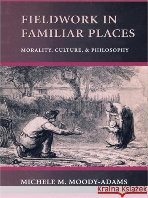 Fieldwork in Familiar Places: Morality, Culture, and Philosophy Moody-Adams, Michele M. 9780674007949