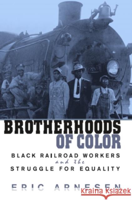 Brotherhoods of Color: Black Railroad Workers and the Struggle for Equality Arnesen, Eric 9780674008175 Harvard University Press