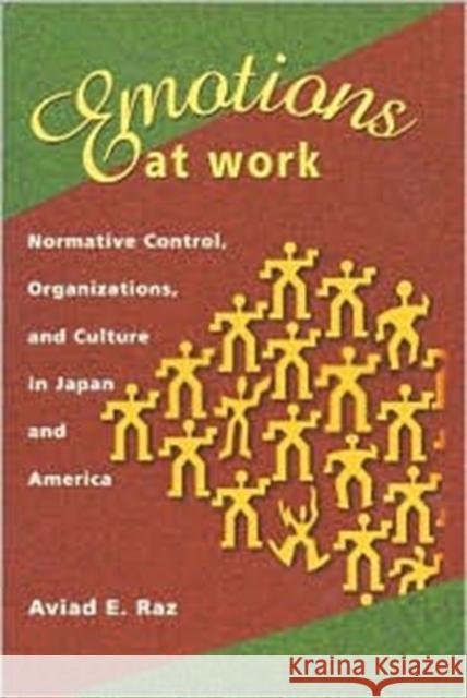 Emotions at Work : Normative Control, Organizations, and Culture in Japan and America Aviad E. Raz 9780674008588 