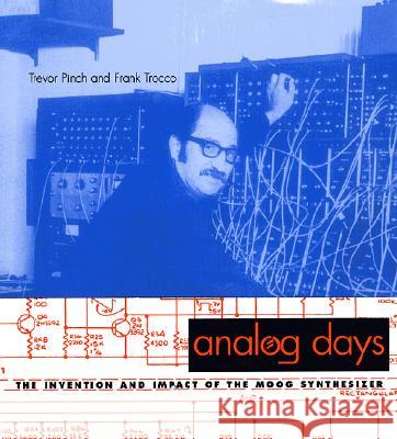 Analog Days: The Invention and Impact of the Moog Synthesizer Trevor Pinch, Frank Trocco, Robert Moog 9780674008892
