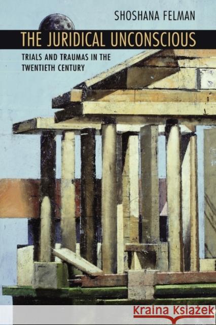 Juridical Unconscious: Trials and Traumas in the Twentieth Century Felman, Shoshana 9780674009516 Harvard University Press