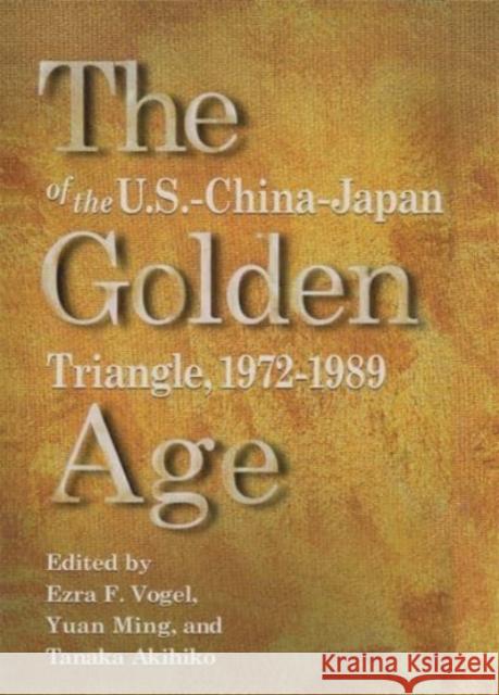 The Golden Age of the U.S.-China-Japan Triangle, 1972-1989 Ezra F. Vogel Yuan Ming Tanaka Akihiko 9780674009608 Harvard University Asia Center