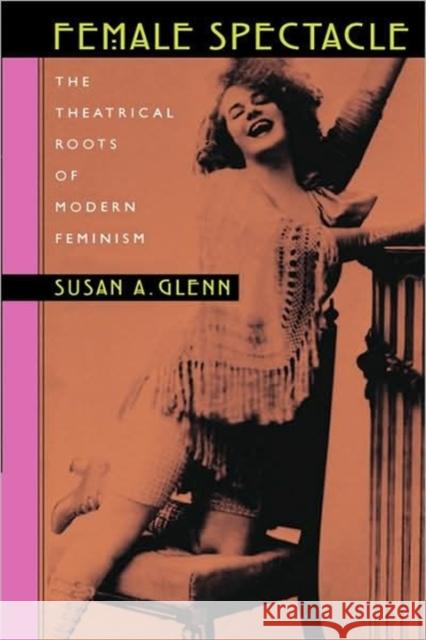 Female Spectacle: The Theatrical Roots of Modern Feminism Glenn, Susan A. 9780674009905 Harvard University Press