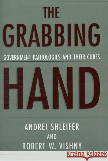 The Grabbing Hand: Government Pathologies and Their Cures Shleifer, Andrei 9780674010147 Harvard University Press